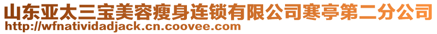 山東亞太三寶美容瘦身連鎖有限公司寒亭第二分公司