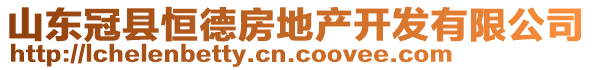 山東冠縣恒德房地產(chǎn)開(kāi)發(fā)有限公司