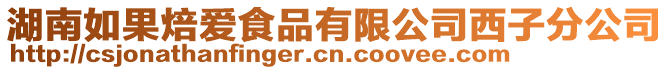 湖南如果焙愛食品有限公司西子分公司