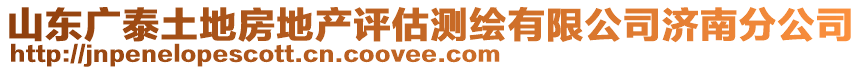 山東廣泰土地房地產(chǎn)評(píng)估測(cè)繪有限公司濟(jì)南分公司