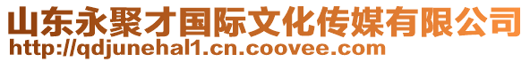 山東永聚才國(guó)際文化傳媒有限公司