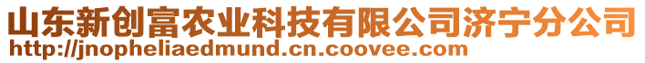 山東新創(chuàng)富農(nóng)業(yè)科技有限公司濟(jì)寧分公司