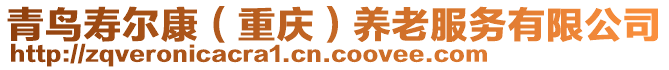 青鳥(niǎo)壽爾康（重慶）養(yǎng)老服務(wù)有限公司