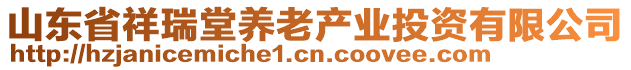 山東省祥瑞堂養(yǎng)老產(chǎn)業(yè)投資有限公司