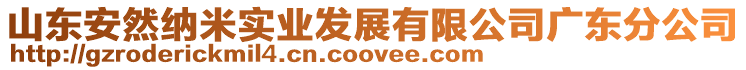 山東安然納米實業(yè)發(fā)展有限公司廣東分公司