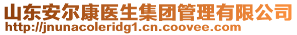 山東安爾康醫(yī)生集團(tuán)管理有限公司