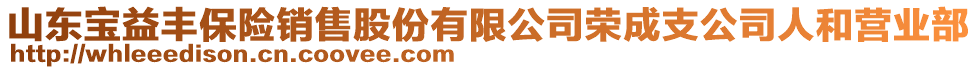 山東寶益豐保險銷售股份有限公司榮成支公司人和營業(yè)部