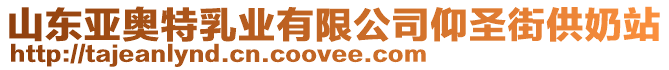 山東亞奧特乳業(yè)有限公司仰圣街供奶站