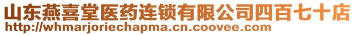 山東燕喜堂醫(yī)藥連鎖有限公司四百七十店