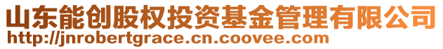 山東能創(chuàng)股權(quán)投資基金管理有限公司