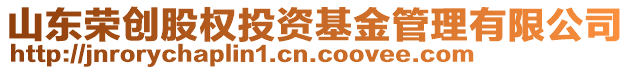 山東榮創(chuàng)股權(quán)投資基金管理有限公司