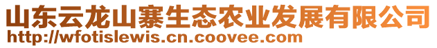 山東云龍山寨生態(tài)農(nóng)業(yè)發(fā)展有限公司