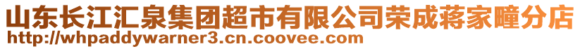 山東長江匯泉集團超市有限公司榮成蔣家疃分店