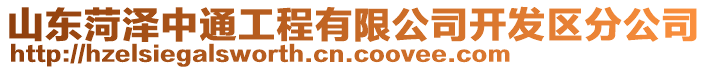 山東菏澤中通工程有限公司開發(fā)區(qū)分公司