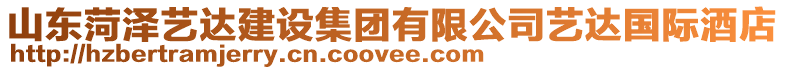 山東菏澤藝達建設集團有限公司藝達國際酒店