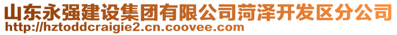山東永強(qiáng)建設(shè)集團(tuán)有限公司菏澤開發(fā)區(qū)分公司
