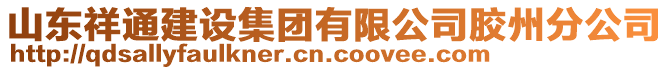 山東祥通建設(shè)集團(tuán)有限公司膠州分公司