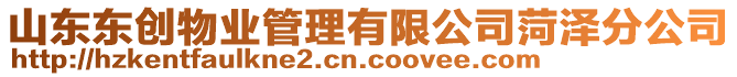 山東東創(chuàng)物業(yè)管理有限公司菏澤分公司