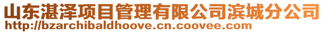 山东湛泽项目管理有限公司滨城分公司