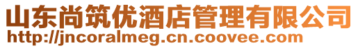 山东尚筑优酒店管理有限公司