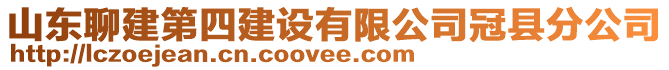 山東聊建第四建設(shè)有限公司冠縣分公司