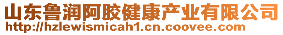 山東魯潤阿膠健康產(chǎn)業(yè)有限公司