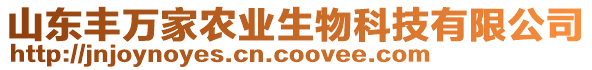 山東豐萬家農(nóng)業(yè)生物科技有限公司