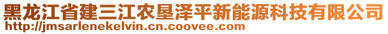 黑龍江省建三江農(nóng)墾澤平新能源科技有限公司