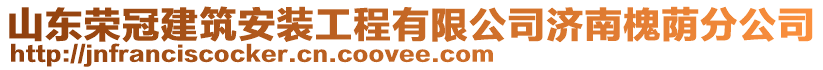 山東榮冠建筑安裝工程有限公司濟(jì)南槐蔭分公司