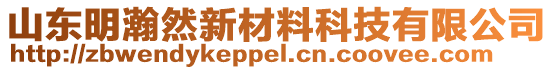 山東明瀚然新材料科技有限公司