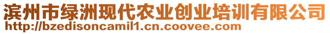 濱州市綠洲現(xiàn)代農(nóng)業(yè)創(chuàng)業(yè)培訓有限公司