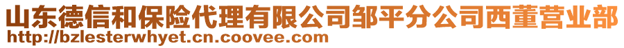 山東德信和保險(xiǎn)代理有限公司鄒平分公司西董營業(yè)部