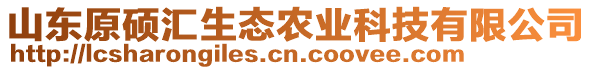 山東原碩匯生態(tài)農(nóng)業(yè)科技有限公司