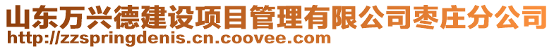 山東萬興德建設項目管理有限公司棗莊分公司