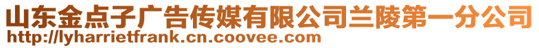 山東金點(diǎn)子廣告?zhèn)髅接邢薰咎m陵第一分公司