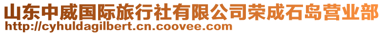 山東中威國際旅行社有限公司榮成石島營業部