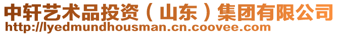 中軒藝術(shù)品投資(山東)集團(tuán)有限公司