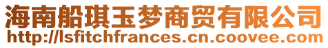 海南船琪玉夢(mèng)商貿(mào)有限公司