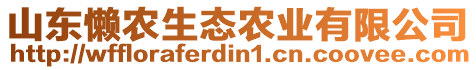 山東懶農(nóng)生態(tài)農(nóng)業(yè)有限公司