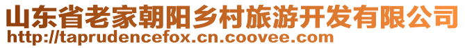 山東省老家朝陽鄉(xiāng)村旅游開發(fā)有限公司