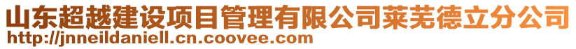 山東超越建設(shè)項(xiàng)目管理有限公司萊蕪德立分公司