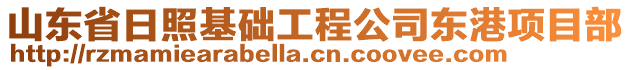 山東省日照基礎(chǔ)工程公司東港項目部