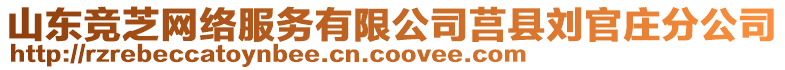 山東競芝網(wǎng)絡服務有限公司莒縣劉官莊分公司