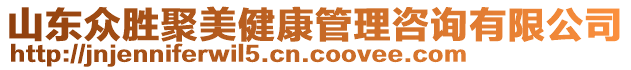 山東眾勝聚美健康管理咨詢(xún)有限公司