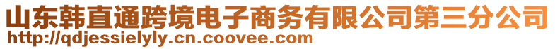 山東韓直通跨境電子商務(wù)有限公司第三分公司