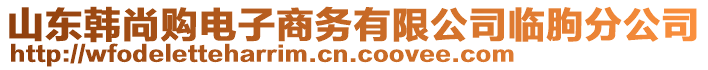 山東韓尚購電子商務有限公司臨朐分公司
