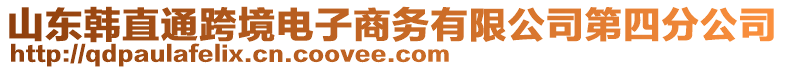 山東韓直通跨境電子商務(wù)有限公司第四分公司
