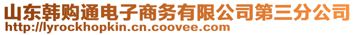 山東韓購?fù)娮由虅?wù)有限公司第三分公司