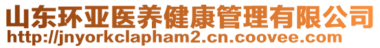 山東環(huán)亞醫(yī)養(yǎng)健康管理有限公司