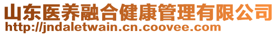 山東醫(yī)養(yǎng)融合健康管理有限公司